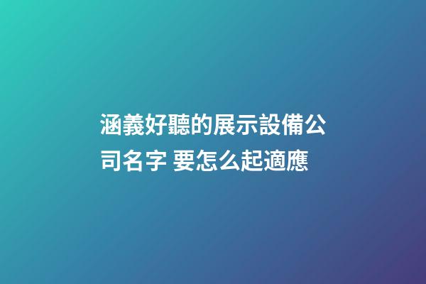 涵義好聽的展示設備公司名字 要怎么起適應-第1張-公司起名-玄機派